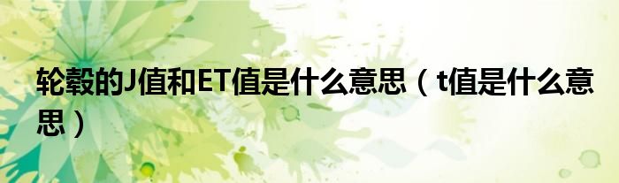 輪轂的J值和ET值是什么意思（t值是什么意思）