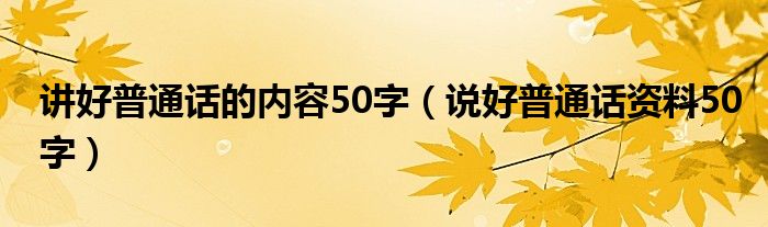 講好普通話的內(nèi)容50字（說好普通話資料50字）