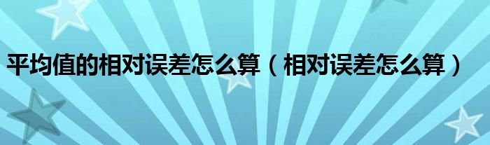 平均值的相對誤差怎么算（相對誤差怎么算）