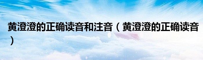 黃澄澄的正確讀音和注音（黃澄澄的正確讀音）