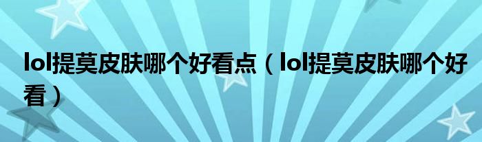 lol提莫皮膚哪個(gè)好看點(diǎn)（lol提莫皮膚哪個(gè)好看）