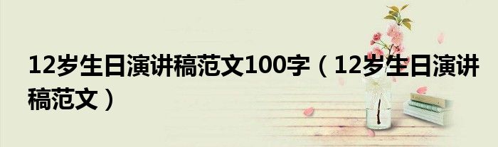 12歲生日演講稿范文100字（12歲生日演講稿范文）