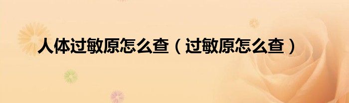 人體過(guò)敏原怎么查（過(guò)敏原怎么查）