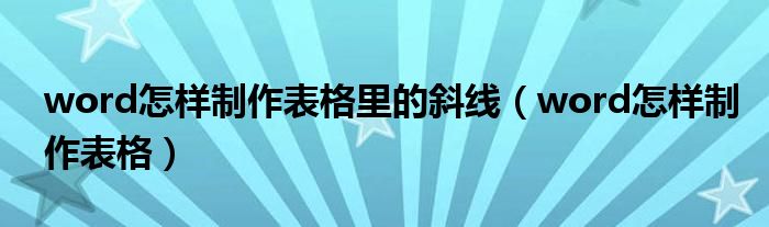 word怎樣制作表格里的斜線（word怎樣制作表格）