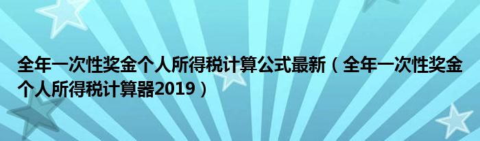 全年一次性獎(jiǎng)金個(gè)人所得稅計(jì)算公式最新（全年一次性獎(jiǎng)金個(gè)人所得稅計(jì)算器2019）
