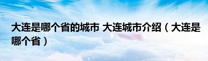 大連是哪個省的城市 大連城市介紹（大連是哪個?。? />
                                         </a>
                                    </div>
                                 <div   id=