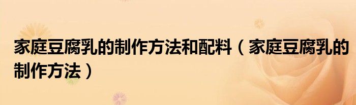 家庭豆腐乳的制作方法和配料（家庭豆腐乳的制作方法）