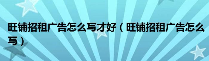 旺鋪招租廣告怎么寫才好（旺鋪招租廣告怎么寫）