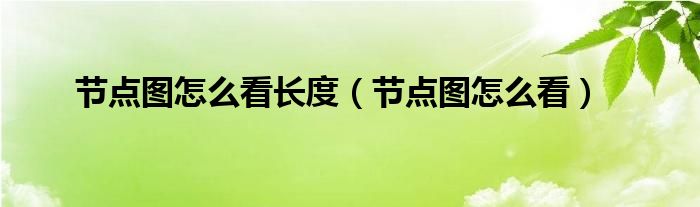 節(jié)點(diǎn)圖怎么看長(zhǎng)度（節(jié)點(diǎn)圖怎么看）