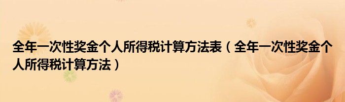 全年一次性獎(jiǎng)金個(gè)人所得稅計(jì)算方法表（全年一次性獎(jiǎng)金個(gè)人所得稅計(jì)算方法）