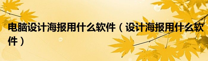 電腦設(shè)計(jì)海報(bào)用什么軟件（設(shè)計(jì)海報(bào)用什么軟件）