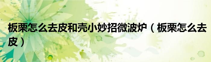 板栗怎么去皮和殼小妙招微波爐（板栗怎么去皮）