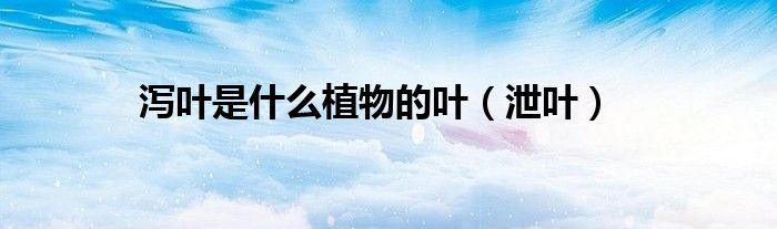 瀉葉是什么植物的葉（泄葉）