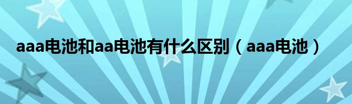aaa電池和aa電池有什么區(qū)別（aaa電池）