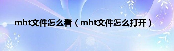 mht文件怎么看（mht文件怎么打開）