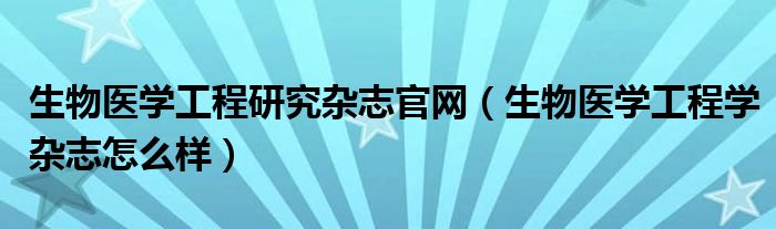 生物醫(yī)學(xué)工程研究雜志官網(wǎng)（生物醫(yī)學(xué)工程學(xué)雜志怎么樣）