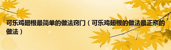 可樂雞翅根最簡單的做法竅門（可樂雞翅根的做法最正宗的做法）