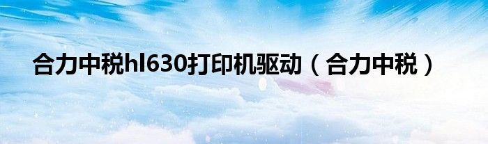 合力中稅hl630打印機驅(qū)動（合力中稅）