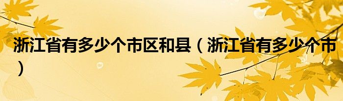 浙江省有多少個(gè)市區(qū)和縣（浙江省有多少個(gè)市）