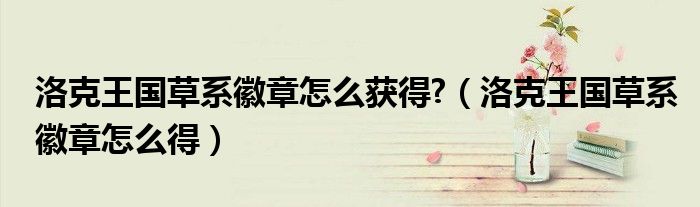 洛克王國(guó)草系徽章怎么獲得?（洛克王國(guó)草系徽章怎么得）