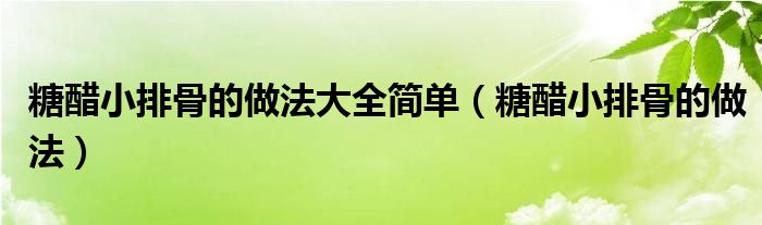 糖醋小排骨的做法大全簡單（糖醋小排骨的做法）