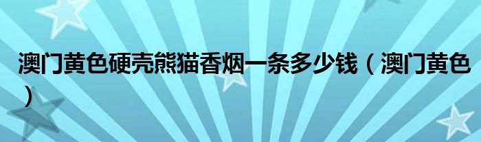 澳門黃色硬殼熊貓香煙一條多少錢（澳門黃色）
