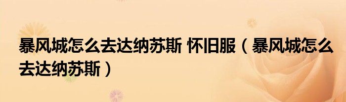 暴風(fēng)城怎么去達(dá)納蘇斯 懷舊服（暴風(fēng)城怎么去達(dá)納蘇斯）