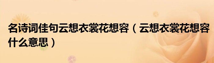 名詩詞佳句云想衣裳花想容（云想衣裳花想容什么意思）