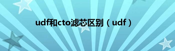 udf和cto濾芯區(qū)別（udf）