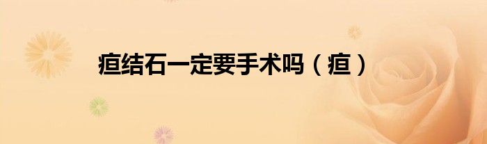 疸結(jié)石一定要手術(shù)嗎（疸）