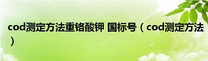 cod測(cè)定方法重鉻酸鉀 國(guó)標(biāo)號(hào)（cod測(cè)定方法）