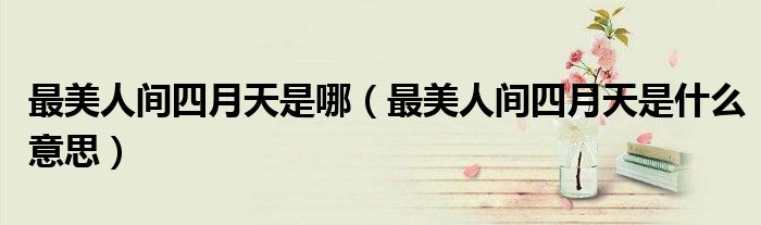 最美人間四月天是哪（最美人間四月天是什么意思）
