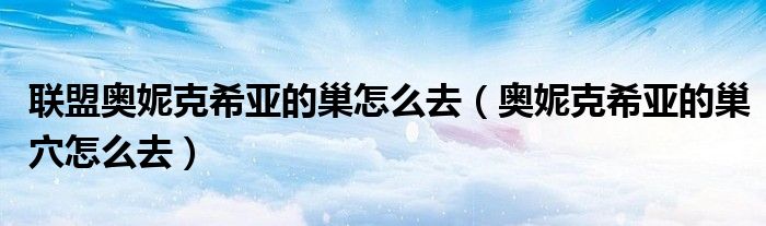 聯(lián)盟奧妮克希亞的巢怎么去（奧妮克希亞的巢穴怎么去）