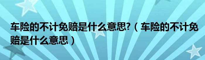車險的不計免賠是什么意思?（車險的不計免賠是什么意思）