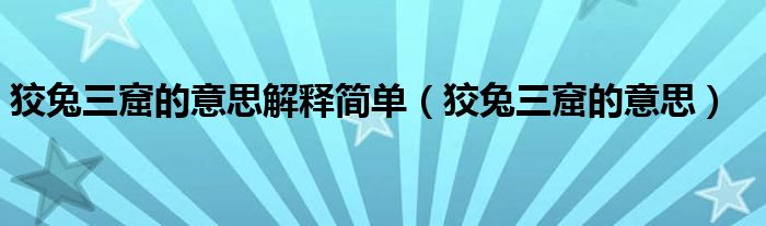 狡兔三窟的意思解釋簡(jiǎn)單（狡兔三窟的意思）