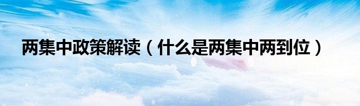 兩集中政策解讀（什么是兩集中兩到位）