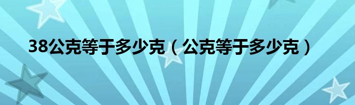 38公克等于多少克（公克等于多少克）