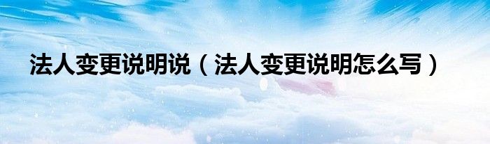法人變更說明說（法人變更說明怎么寫）