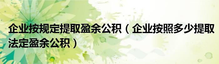 企業(yè)按規(guī)定提取盈余公積（企業(yè)按照多少提取法定盈余公積）
