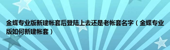金蝶專業(yè)版新建帳套后登陸上去還是老帳套名字（金蝶專業(yè)版如何新建帳套）
