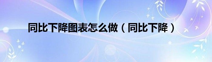 同比下降圖表怎么做（同比下降）