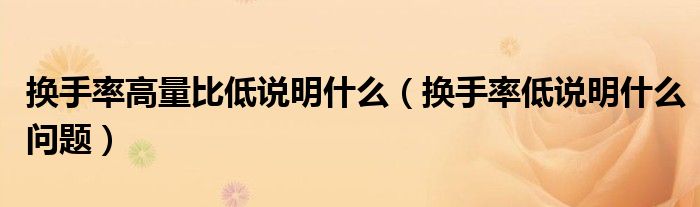 換手率高量比低說明什么（換手率低說明什么問題）