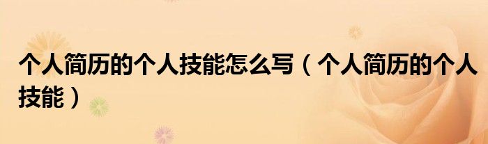 個人簡歷的個人技能怎么寫（個人簡歷的個人技能）