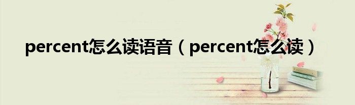 percent怎么讀語音（percent怎么讀）