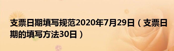 支票日期填寫規(guī)范2020年7月29日（支票日期的填寫方法30日）