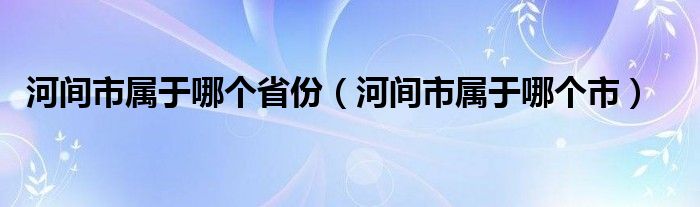 河間市屬于哪個(gè)省份（河間市屬于哪個(gè)市）