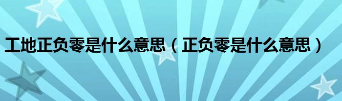 工地正負零是什么意思（正負零是什么意思）
