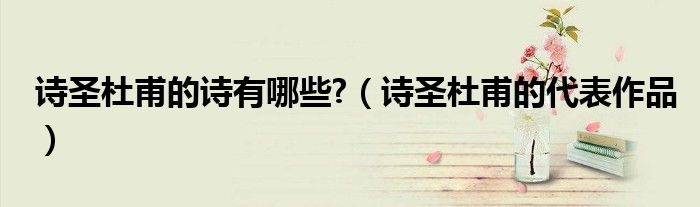 詩(shī)圣杜甫的詩(shī)有哪些?（詩(shī)圣杜甫的代表作品）