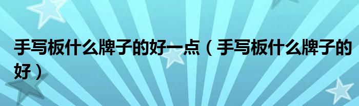 手寫板什么牌子的好一點（手寫板什么牌子的好）