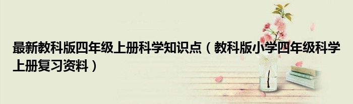 最新教科版四年級(jí)上冊(cè)科學(xué)知識(shí)點(diǎn)（教科版小學(xué)四年級(jí)科學(xué)上冊(cè)復(fù)習(xí)資料）